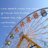"Love doesn't make the world go 'round; love is what makes the ride worthwhile." Shannon L Adler. Photo copyright Sheri Landry